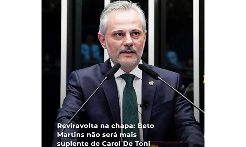 Reviravolta na chapa: BETO MARTINS não será mais suplente de CAROL DE TONI